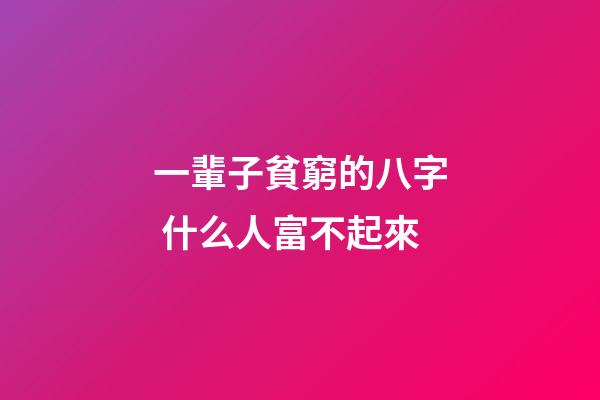 一輩子貧窮的八字 什么人富不起來